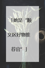 她是“顺义区好物推荐官”
