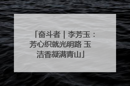 奋斗者｜李芳玉：芳心织就光明路 玉洁香凝满青山
