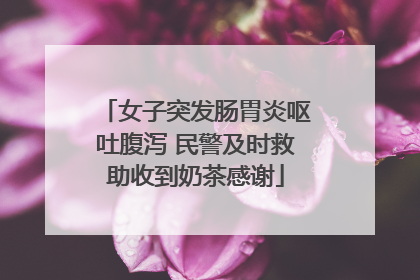 女子突发肠胃炎呕吐腹泻 民警及时救助收到奶茶感谢