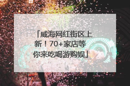 威海网红街区上新！70+家店等你来吃喝游购娱