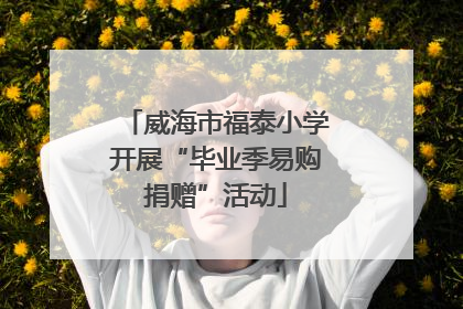 威海市福泰小学开展“毕业季易购捐赠”活动