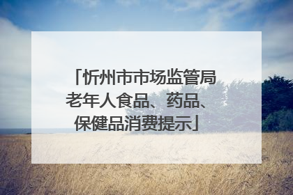 忻州市市场监管局老年人食品、药品、保健品消费提示