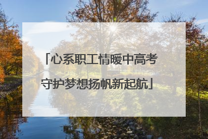心系职工情暖中高考 守护梦想扬帆新起航