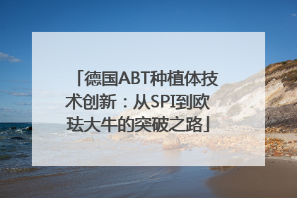 德国ABT种植体技术创新：从SPI到欧珐大牛的突破之路