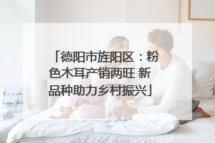 德阳市旌阳区：粉色木耳产销两旺 新品种助力乡村振兴