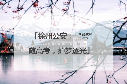 徐州公安：“警”随高考，护梦逐光