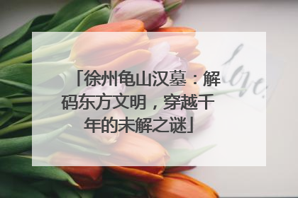 徐州龟山汉墓：解码东方文明，穿越千年的未解之谜