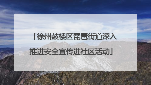徐州鼓楼区琵琶街道深入推进安全宣传进社区活动