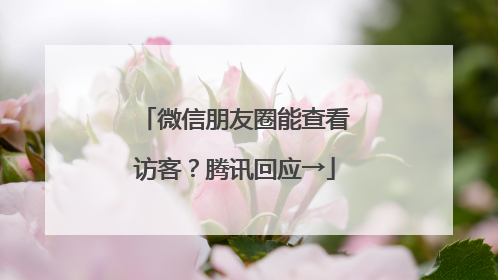 微信朋友圈能查看访客？腾讯回应→