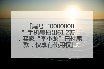 尾号“0000000”手机号拍出61.2万，买家“李小龙”已付尾款，仅享有使用权