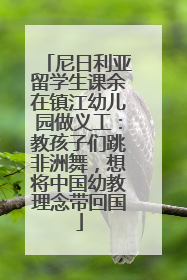 尼日利亚留学生课余在镇江幼儿园做义工：教孩子们跳非洲舞，想将中国幼教理念带回国