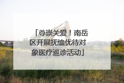 尊崇关爱！南岳区开展抚恤优待对象医疗巡诊活动