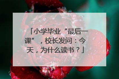 小学毕业“最后一课”，校长发问：今天，为什么读书？
