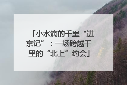 小水滴的千里“进京记”：一场跨越千里的“北上”约会
