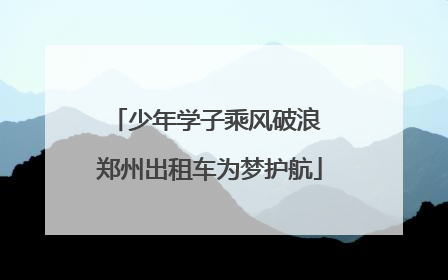 少年学子乘风破浪 郑州出租车为梦护航