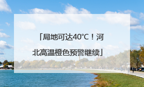 局地可达40℃！河北高温橙色预警继续