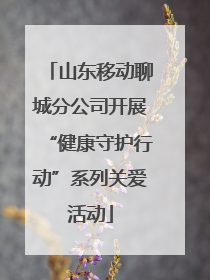 山东移动聊城分公司开展“健康守护行动”系列关爱活动
