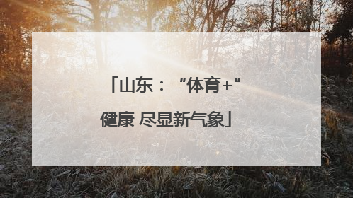山东：“体育+”健康 尽显新气象