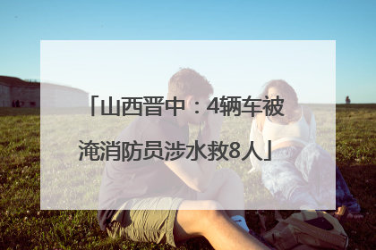 山西晋中：4辆车被淹消防员涉水救8人