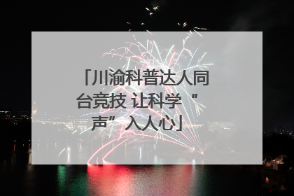川渝科普达人同台竞技 让科学“声”入人心