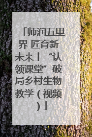 师润五里界 匠育新未来丨“认领课堂”破局乡村生物教学（视频）