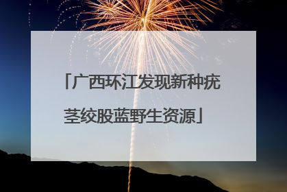 广西环江发现新种疣茎绞股蓝野生资源