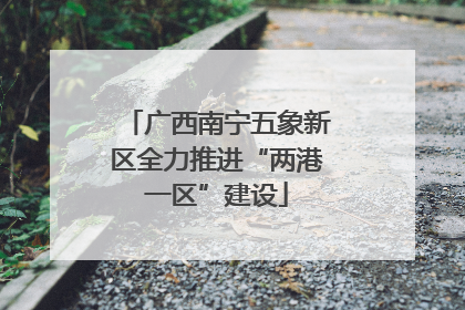 广西南宁五象新区全力推进“两港一区”建设
