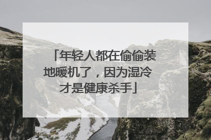 年轻人都在偷偷装地暖机了，因为湿冷才是健康杀手