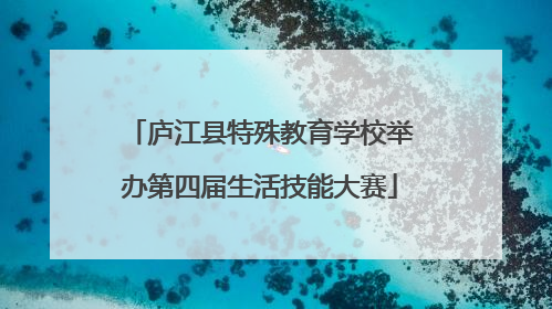 庐江县特殊教育学校举办第四届生活技能大赛