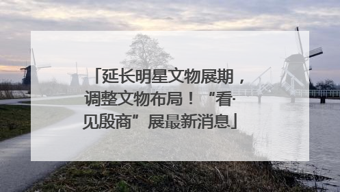 延长明星文物展期，调整文物布局！“看·见殷商”展最新消息