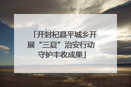 开封杞县平城乡开展“三夏”治安行动 守护丰收成果