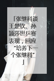 张继科谈王楚钦、孙颖莎世乒赛表现，回应“培养下一个张继科”