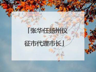 张华任扬州仪征市代理市长