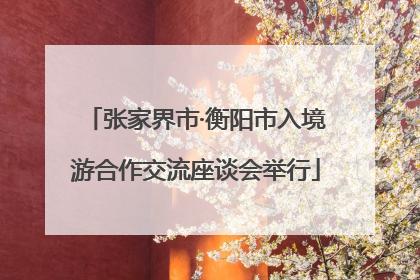 张家界市·衡阳市入境游合作交流座谈会举行