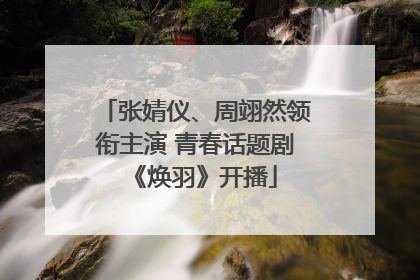 张婧仪、周翊然领衔主演 青春话题剧《焕羽》开播