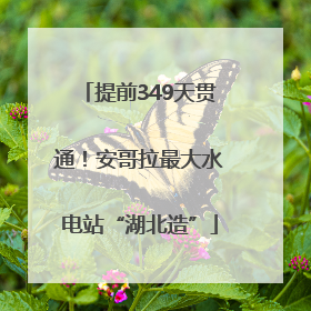 提前349天贯通！安哥拉最大水电站“湖北造”