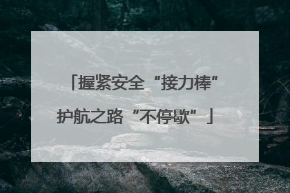 握紧安全“接力棒”护航之路“不停歇”