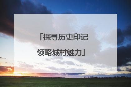 探寻历史印记 领略城村魅力