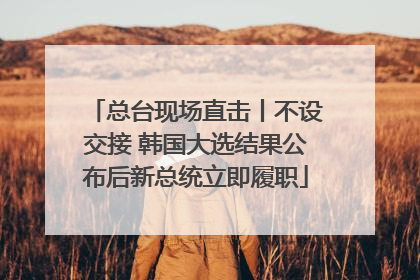 总台现场直击丨不设交接 韩国大选结果公布后新总统立即履职
