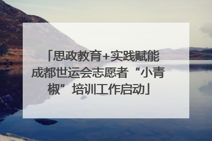 思政教育+实践赋能 成都世运会志愿者“小青椒”培训工作启动