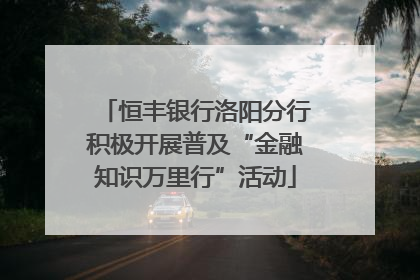 恒丰银行洛阳分行积极开展普及“金融知识万里行”活动