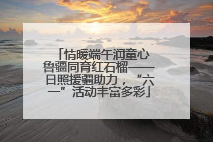 情暖端午润童心 鲁疆同育红石榴——日照援疆助力，“六一”活动丰富多彩