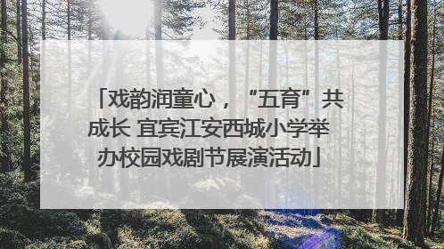 戏韵润童心，“五育”共成长 宜宾江安西城小学举办校园戏剧节展演活动