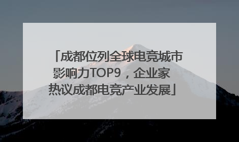 成都位列全球电竞城市影响力TOP9，企业家热议成都电竞产业发展