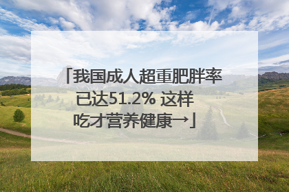我国成人超重肥胖率已达51.2% 这样吃才营养健康→