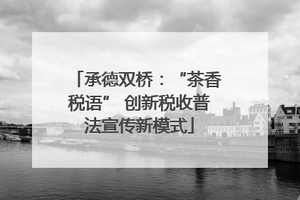 承德双桥：“茶香税语” 创新税收普法宣传新模式