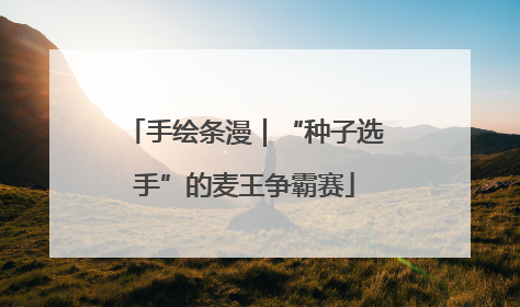 手绘条漫｜“种子选手”的麦王争霸赛