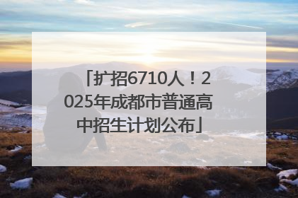 扩招6710人！2025年成都市普通高中招生计划公布