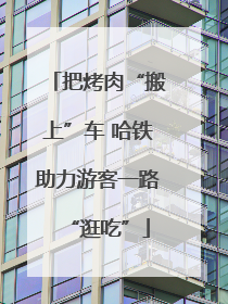 把烤肉“搬上”车 哈铁助力游客一路“逛吃”