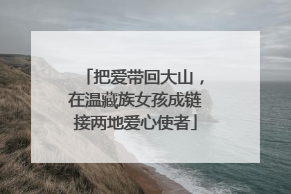 把爱带回大山，在温藏族女孩成链接两地爱心使者